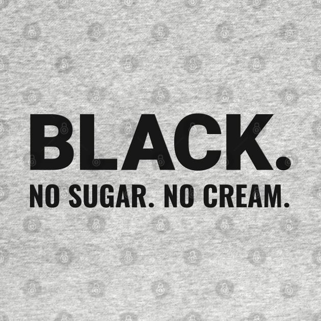 BLACK. NO SUGAR. NO CREAM. by Long-N-Short-Shop